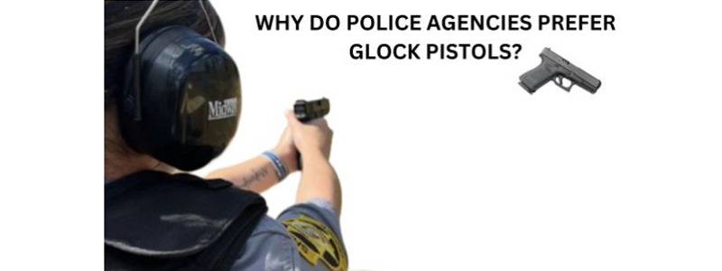 Why Do Police Agencies Prefer Glock Pistols?
